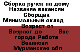 Сборка ручек на дому › Название вакансии ­ Сборщик › Минимальный оклад ­ 30 000 › Возраст от ­ 18 › Возраст до ­ 70 - Все города Работа » Вакансии   . Мурманская обл.,Апатиты г.